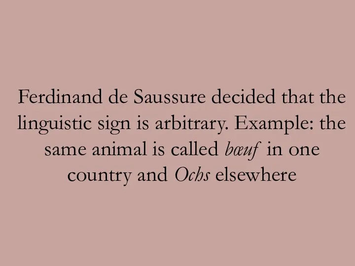 Ferdinand de Saussure decided that the linguistic sign is arbitrary. Example: