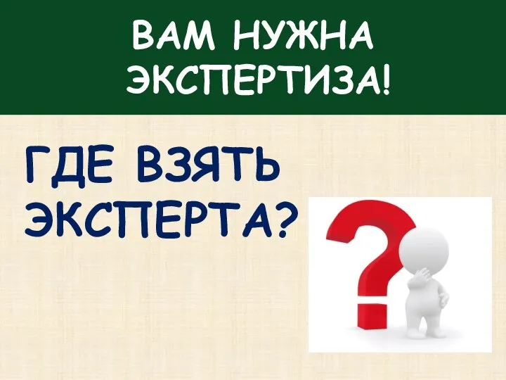 ВАМ НУЖНА ЭКСПЕРТИЗА! ГДЕ ВЗЯТЬ ЭКСПЕРТА?