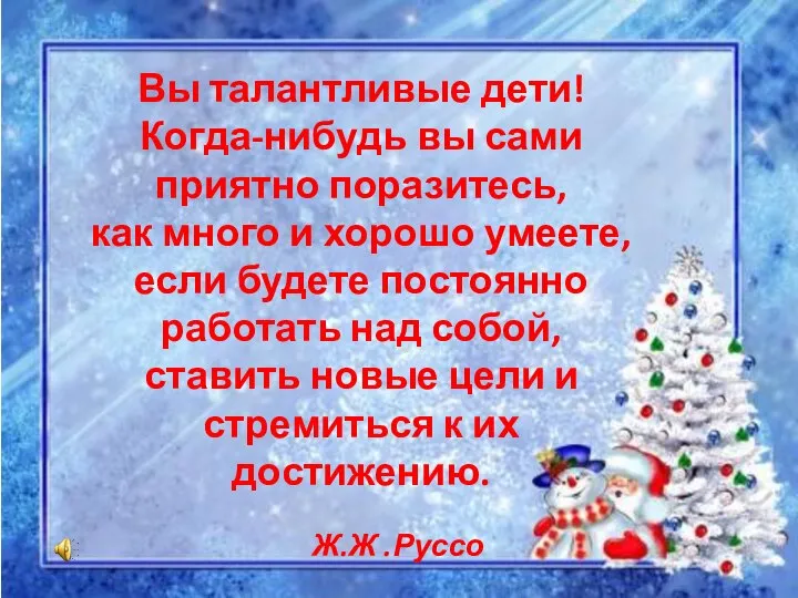 Вы талантливые дети! Когда-нибудь вы сами приятно поразитесь, как много и