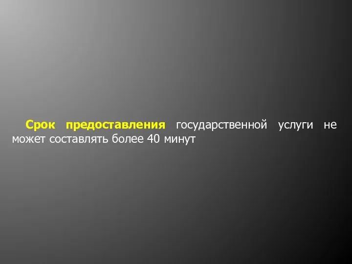 Срок предоставления государственной услуги не может составлять более 40 минут