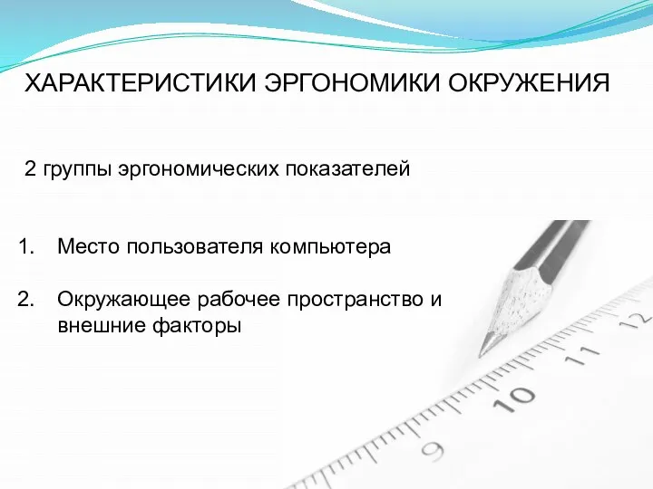 2 группы эргономических показателей Место пользователя компьютера Окружающее рабочее пространство и внешние факторы ХАРАКТЕРИСТИКИ ЭРГОНОМИКИ ОКРУЖЕНИЯ