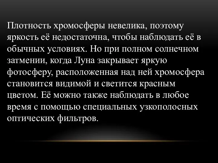 Плотность хромосферы невелика, поэтому яркость её недостаточна, чтобы наблюдать её в