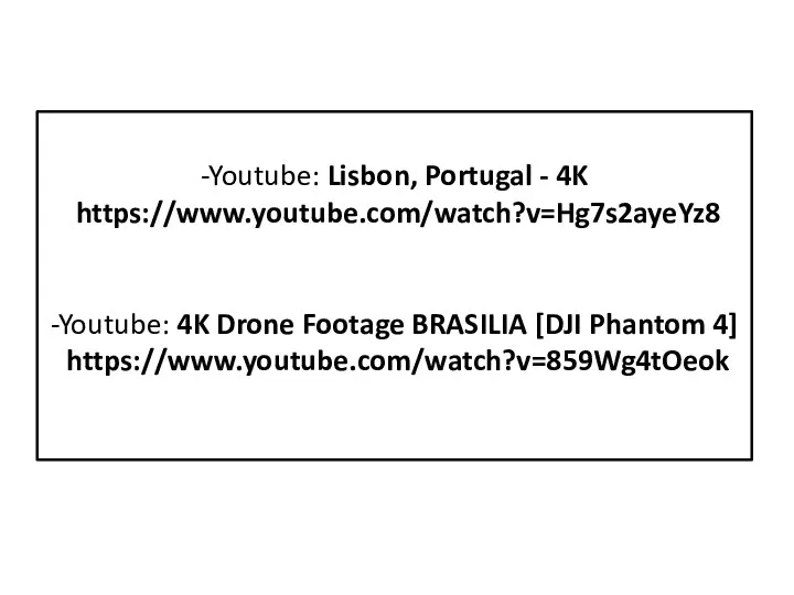 -Youtube: Lisbon, Portugal - 4K https://www.youtube.com/watch?v=Hg7s2ayeYz8 -Youtube: 4K Drone Footage BRASILIA [DJI Phantom 4] https://www.youtube.com/watch?v=859Wg4tOeok