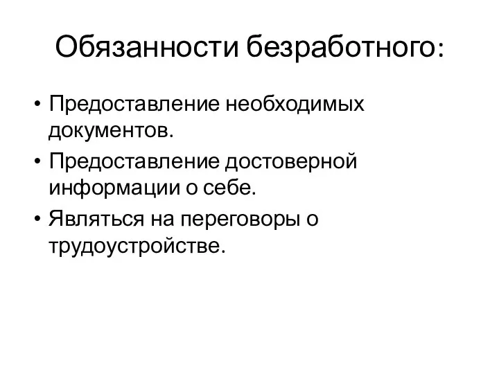 Обязанности безработного: Предоставление необходимых документов. Предоставление достоверной информации о себе. Являться на переговоры о трудоустройстве.