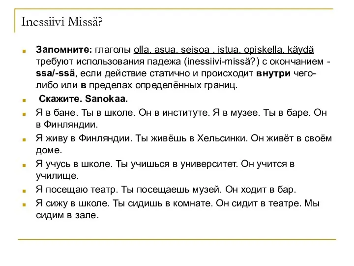 Inessiivi Missä? Запомните: глаголы olla, asua, seisoa , istua, opiskella, käydä