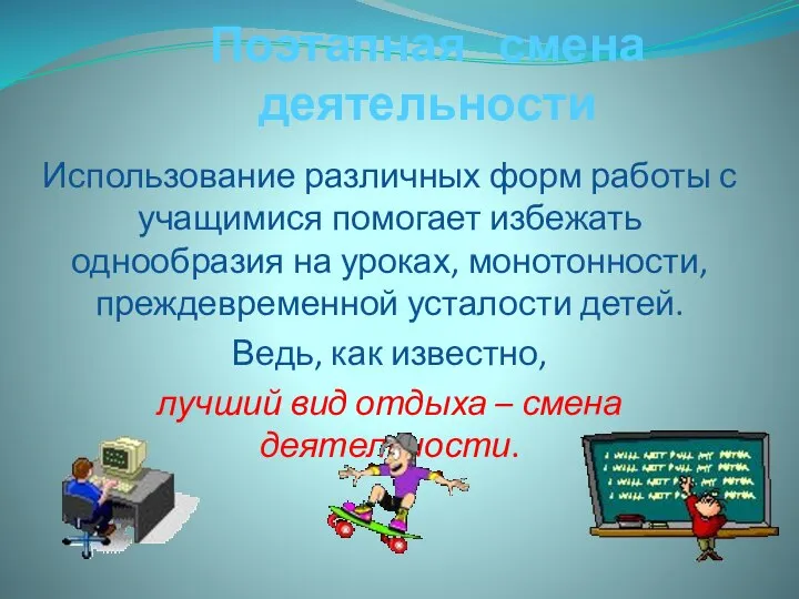 Поэтапная смена деятельности Использование различных форм работы с учащимися помогает избежать