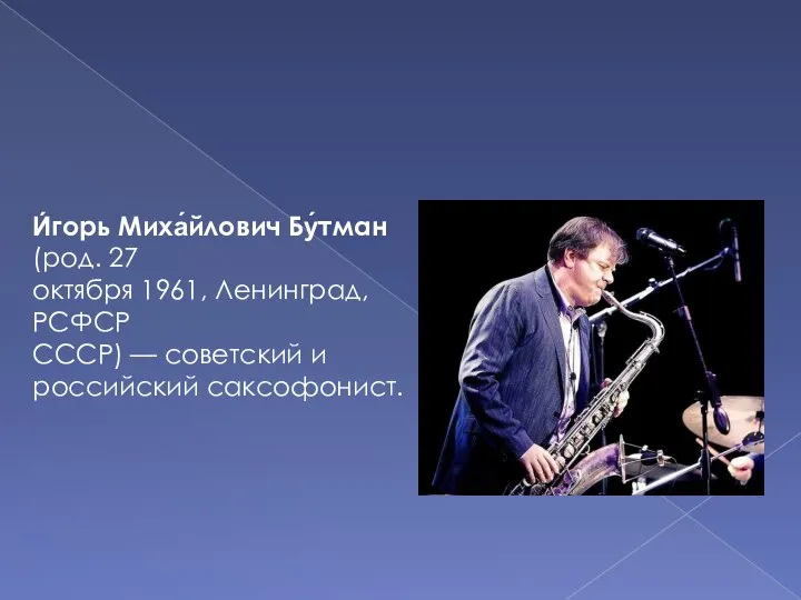 И́горь Миха́йлович Бу́тман (род. 27 октября 1961, Ленинград, РСФСР СССР) — советский и российский саксофонист.