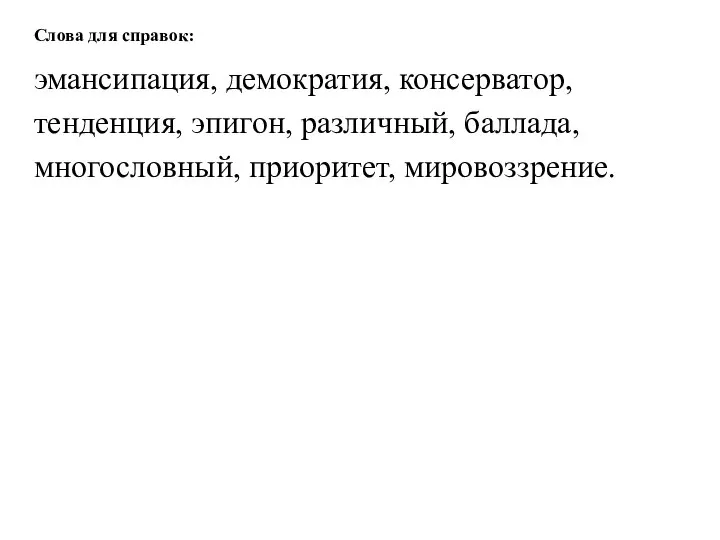 Слова для справок: эмансипация, демократия, консерватор, тенденция, эпигон, различный, баллада, многословный, приоритет, мировоззрение.