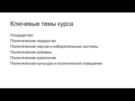 Ключевые темы курса Государство Политическое лидерство Политические партии и избирательные системы