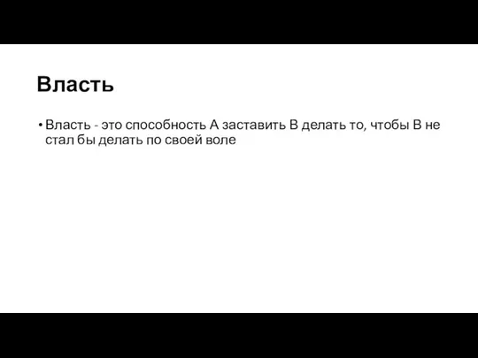 Власть Власть - это способность А заставить В делать то, чтобы