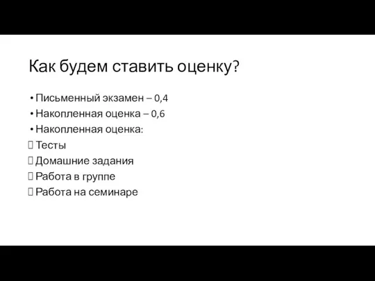 Как будем ставить оценку? Письменный экзамен – 0,4 Накопленная оценка –