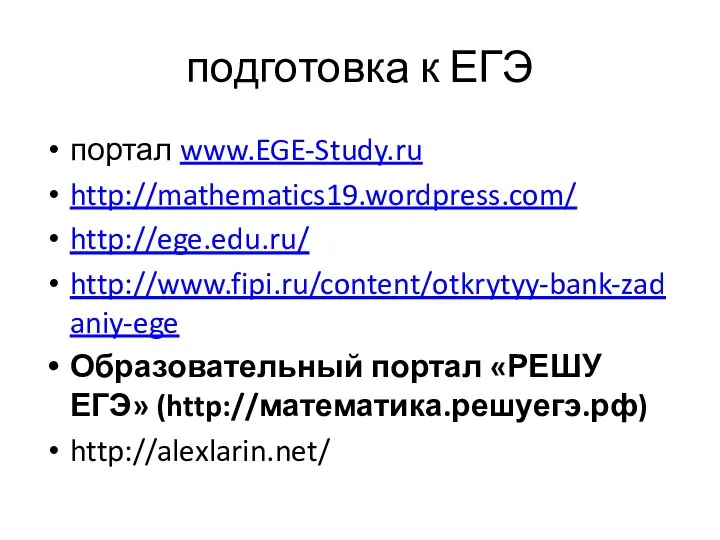 подготовка к ЕГЭ портал www.EGE-Study.ru http://mathematics19.wordpress.com/ http://ege.edu.ru/ http://www.fipi.ru/content/otkrytyy-bank-zadaniy-ege Образовательный портал «РЕШУ ЕГЭ» (http://математика.решуегэ.рф) http://alexlarin.net/