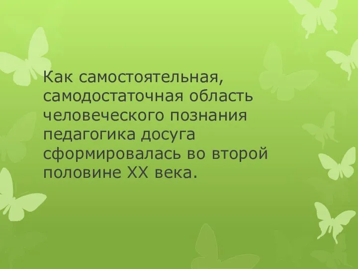 Как самостоятельная, самодостаточная область человеческого познания педагогика досуга сформировалась во второй половине ХХ века.