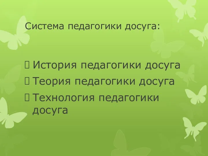 Система педагогики досуга: История педагогики досуга Теория педагогики досуга Технология педагогики досуга