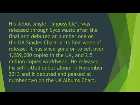 His debut single, "Impossible", was released through Syco Music after the