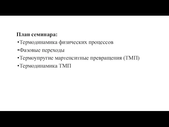 План семинара: Термодинамика физических процессов Фазовые переходы Термоупругие мартенситные превращения (ТМП) Термодинамика ТМП