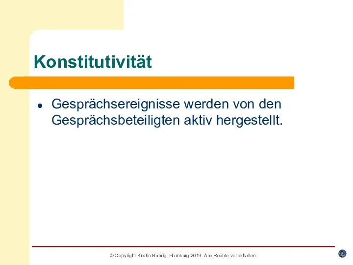 Konstitutivität Gesprächsereignisse werden von den Gesprächsbeteiligten aktiv hergestellt. © Copyright Kristin