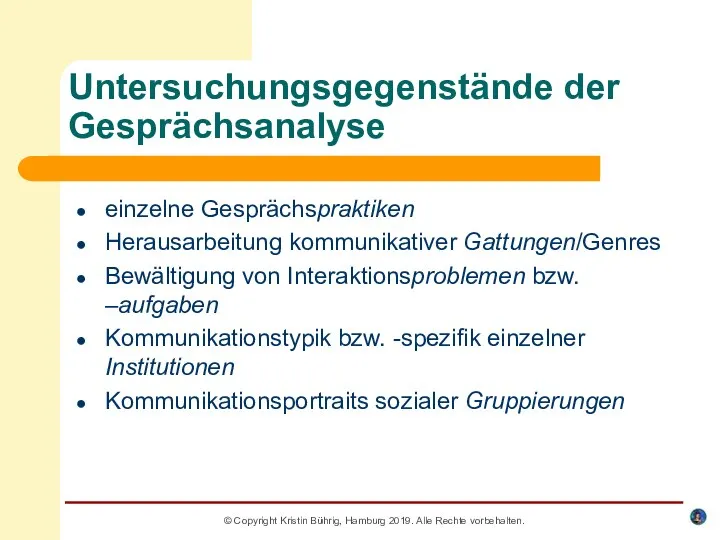 Untersuchungsgegenstände der Gesprächsanalyse einzelne Gesprächspraktiken Herausarbeitung kommunikativer Gattungen/Genres Bewältigung von Interaktionsproblemen