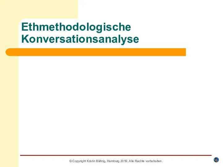 Ethmethodologische Konversationsanalyse © Copyright Kristin Bührig, Hamburg 2019. Alle Rechte vorbehalten.