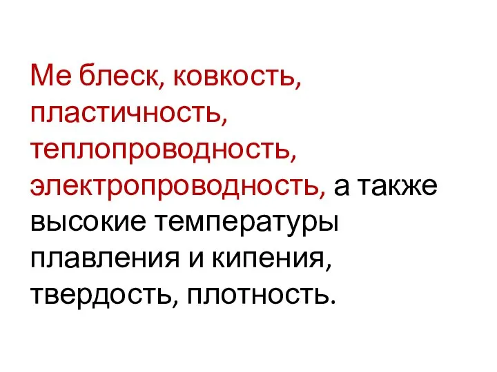 Ме блеск, ковкость, пластичность, теплопроводность, электропроводность, а также высокие температуры плавления и кипения, твердость, плотность.