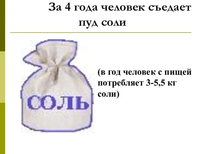 За 4 года человек съедает пуд соли (в год человек с пищей потребляет 3-5,5 кг соли)