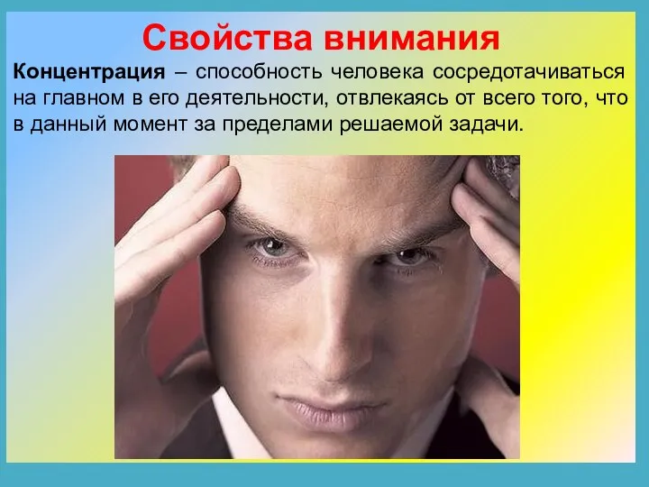 Свойства внимания Концентрация – способность человека сосредотачиваться на главном в его