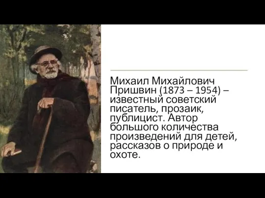 Михаил Михайлович Пришвин (1873 – 1954) – известный советский писатель, прозаик,