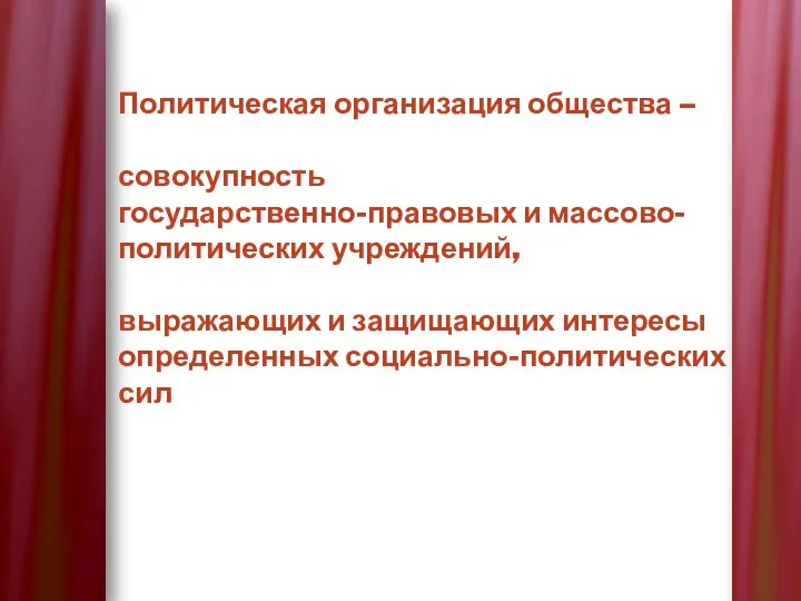 Политическая организация общества – совокупность государственно-правовых и массово-политических учреждений, выражающих и защищающих интересы определенных социально-политических сил