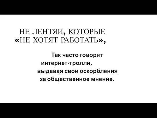 НЕ ЛЕНТЯИ, КОТОРЫЕ «НЕ ХОТЯТ РАБОТАТЬ», Так часто говорят интернет-тролли, выдавая свои оскорбления за общественное мнение.