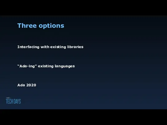 Three options Interfacing with existing libraries “Ada-ing” existing languages Ada 2020