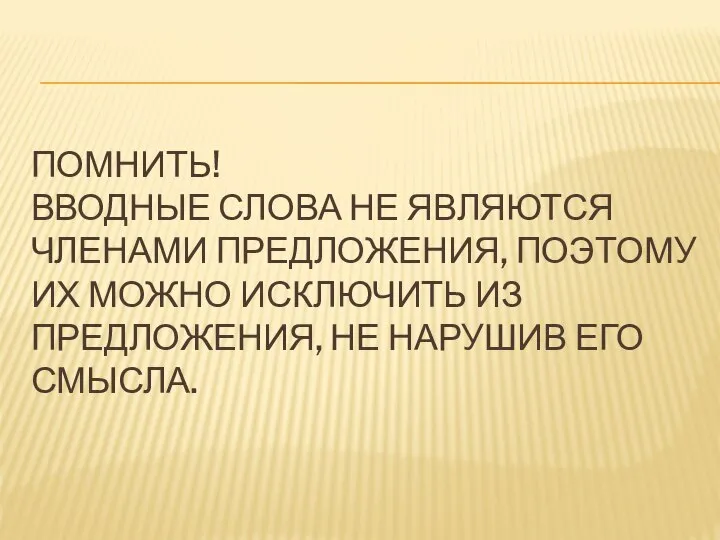 ПОМНИТЬ! ВВОДНЫЕ СЛОВА НЕ ЯВЛЯЮТСЯ ЧЛЕНАМИ ПРЕДЛОЖЕНИЯ, ПОЭТОМУ ИХ МОЖНО ИСКЛЮЧИТЬ