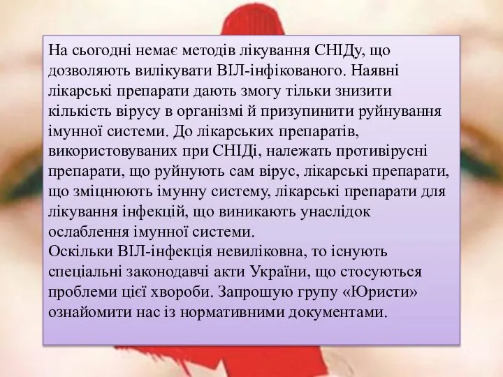 На сьогодні немає методів лікування СНІДу, що дозволяють вилікувати ВІЛ-інфікованого. Наявні