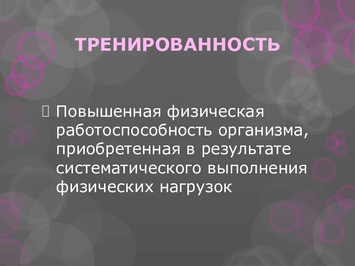 ТРЕНИРОВАННОСТЬ Повышенная физическая работоспособность организма, приобретенная в результате систематического выполнения физических нагрузок