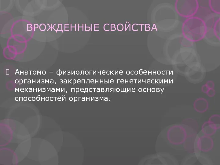 ВРОЖДЕННЫЕ СВОЙСТВА Анатомо – физиологические особенности организма, закрепленные генетическими механизмами, представляющие основу способностей организма.