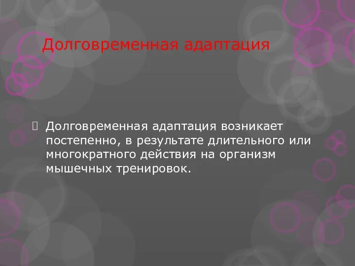 Долговременная адаптация Долговременная адаптация возникает постепенно, в результате длительного или многократного действия на организм мышечных тренировок.