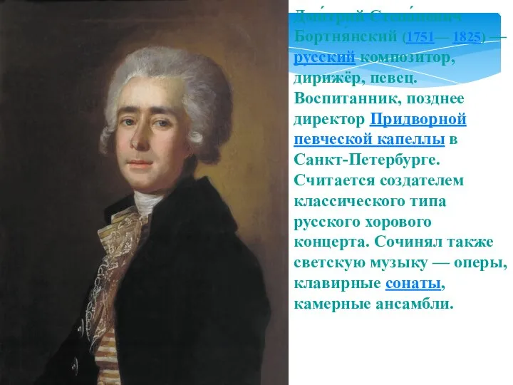 Дми́трий Степа́нович Бортня́нский (1751— 1825) — русский композитор, дирижёр, певец. Воспитанник,