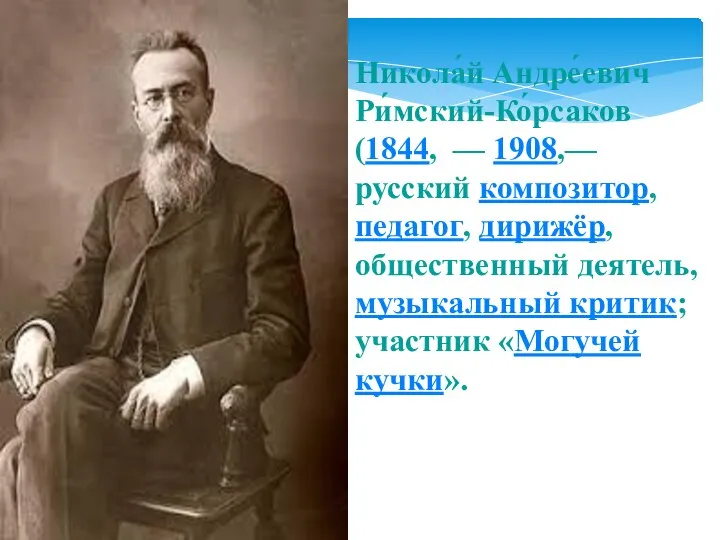Никола́й Андре́евич Ри́мский-Ко́рсаков (1844, — 1908,— русский композитор, педагог, дирижёр, общественный