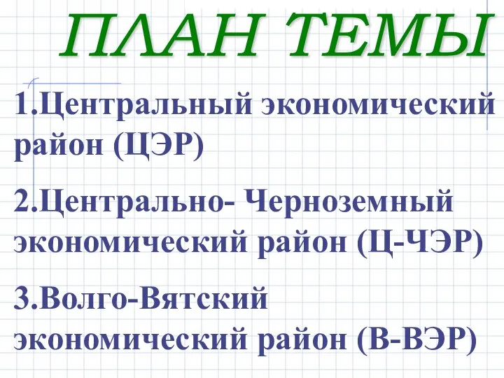 ПЛАН ТЕМЫ 1.Центральный экономический район (ЦЭР) 2.Центрально- Черноземный экономический район (Ц-ЧЭР) 3.Волго-Вятский экономический район (В-ВЭР)