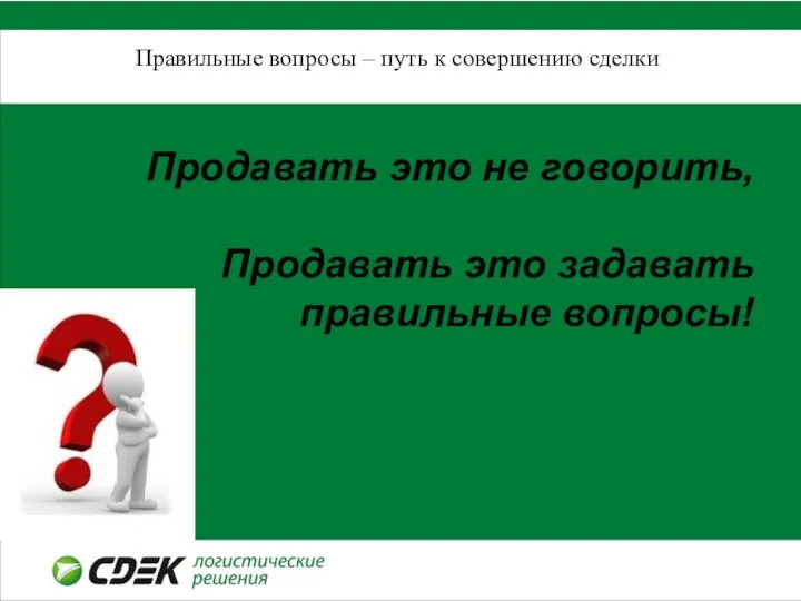 Правильные вопросы – путь к совершению сделки Продавать это не говорить, Продавать это задавать правильные вопросы!