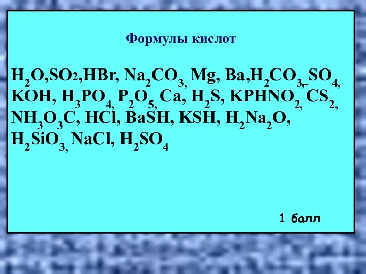Формулы кислот H2O,SO2,HBr, Na2CО3, Mg, Ba,H2CO3, SO4, KOH, H3PO4, P2O5, Ca,
