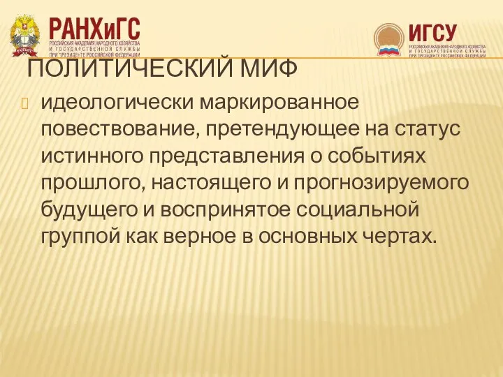 ПОЛИТИЧЕСКИЙ МИФ идеологически маркированное повествование, претендующее на статус истинного представления о