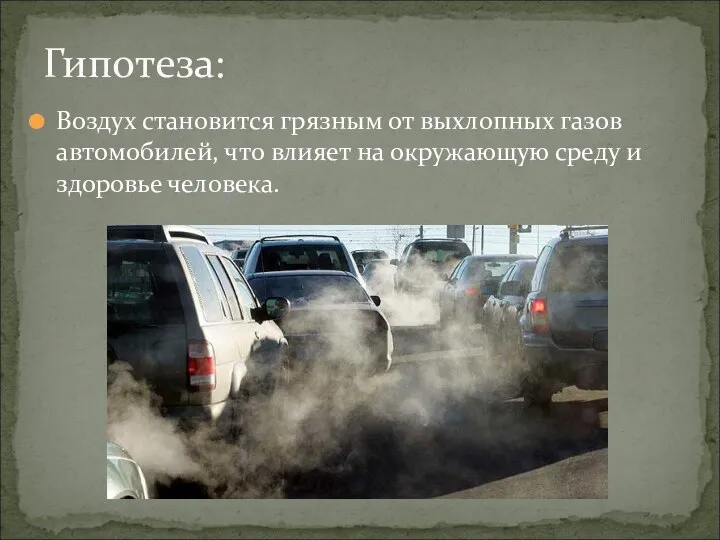 Воздух становится грязным от выхлопных газов автомобилей, что влияет на окружающую среду и здоровье человека. Гипотеза: