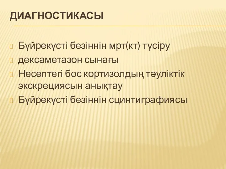 ДИАГНОСТИКАСЫ Бүйрекүсті безіннін мрт(кт) түсіру дексаметазон сынағы Несептегі бос кортизолдың тәуліктік экскрециясын анықтау Бүйрекүсті безіннін сцинтиграфиясы