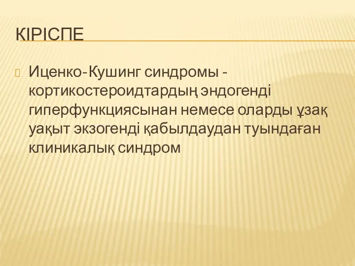 КІРІСПЕ Иценко-Кушинг синдромы - кортикостероидтардың эндогенді гиперфункциясынан немесе оларды ұзақ уақыт экзогенді қабылдаудан туындаған клиникалық синдром