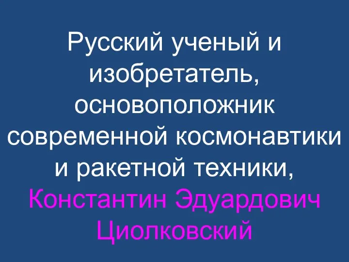 Русский ученый и изобретатель, основоположник современной космонавтики и ракетной техники, Константин Эдуардович Циолковский