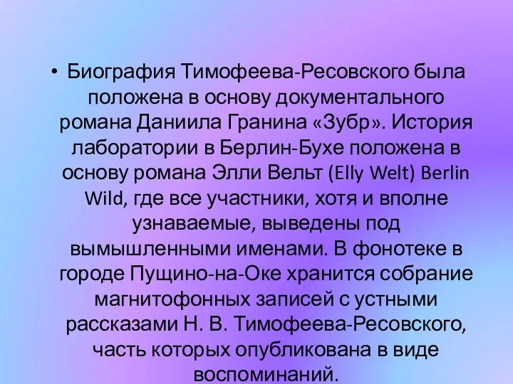 Биография Тимофеева-Ресовского была положена в основу документального романа Даниила Гранина «Зубр».