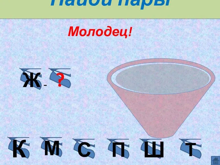 Найди пары согласных М Молодец! Ж ? - Ш К С П Т