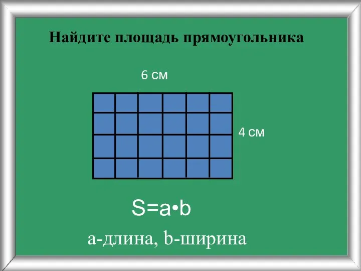 Найдите площадь прямоугольника 4 см 6 см S=a•b а-длина, b-ширина