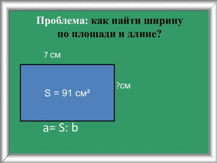 Проблема: как найти ширину по площади и длине? 7 см a=