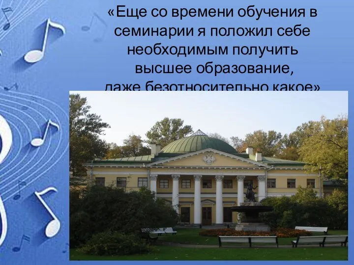 «Еще со времени обучения в семинарии я положил себе необходимым получить высшее образование, даже безотносительно какое»